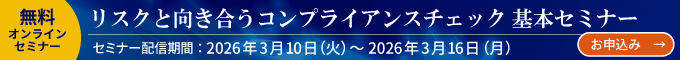 無料オンラインセミナー リスクと向き合うコンプライアンスチェック基本セミナー:セミナー配信期間:2026/3/10(火) ~ 3/16(月)